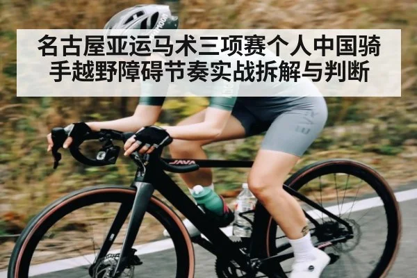 名古屋亚运马术三项赛个人中国骑手越野障碍节奏实战拆解与判断