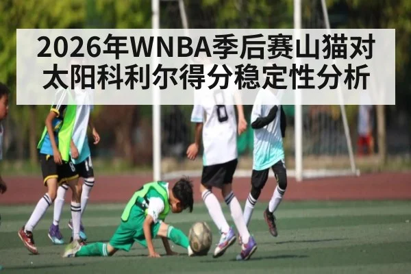 2026年WNBA季后赛山猫对太阳科利尔得分稳定性分析