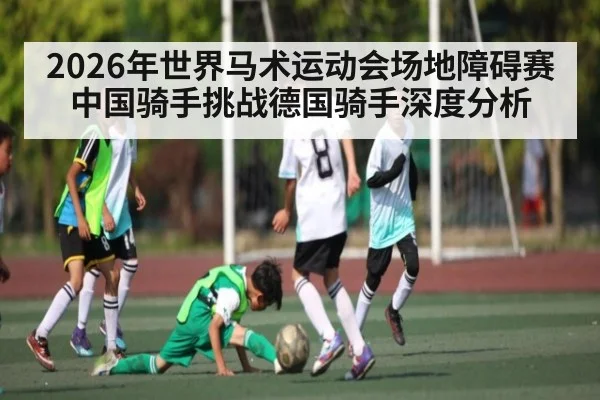 2026年世界马术运动会场地障碍赛中国骑手挑战德国骑手深度分析